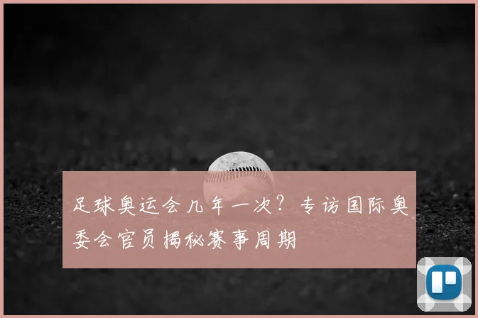 足球奥运会几年一次？专访国际奥委会官员揭秘赛事周期