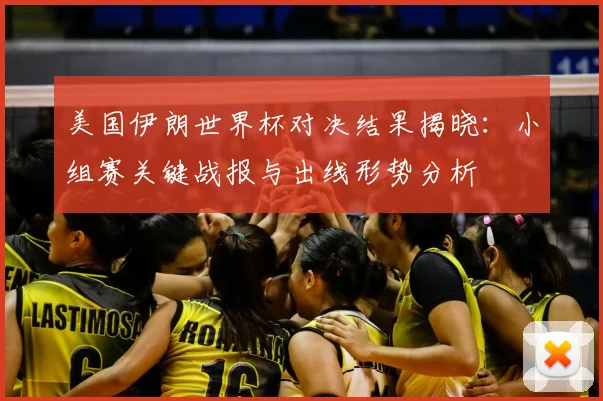 美国伊朗世界杯对决结果揭晓：小组赛关键战报与出线形势分析
