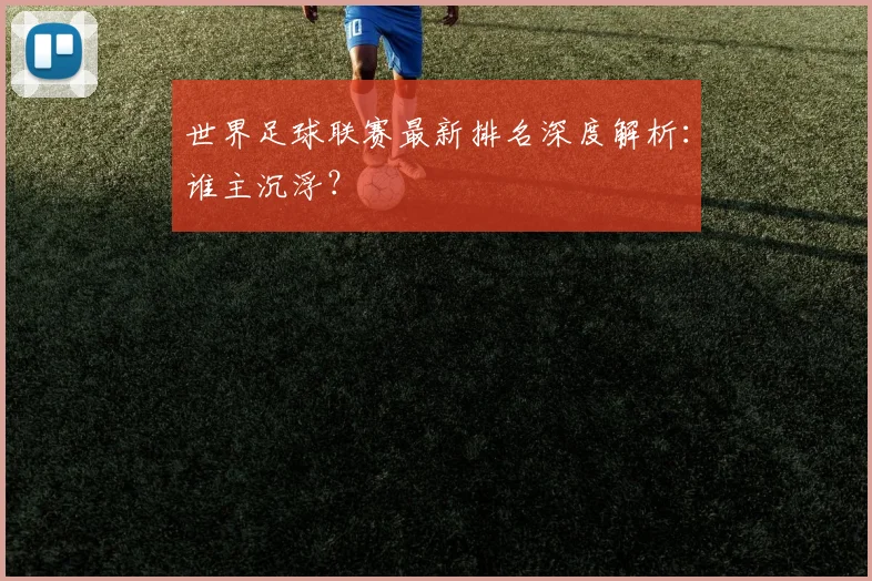 世界足球联赛最新排名深度解析:谁主沉浮?