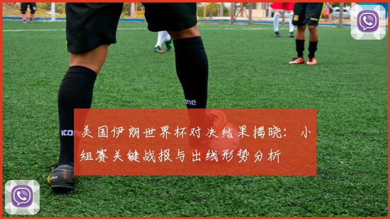 美国伊朗世界杯对决结果揭晓：小组赛关键战报与出线形势分析