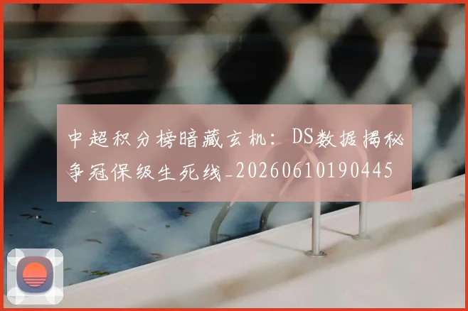 中超积分榜暗藏玄机：DS数据揭秘争冠保级生死线_20260610190445