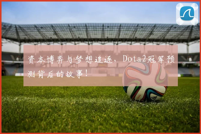 资本博弈与梦想追逐，Dota2冠军预测背后的故事！