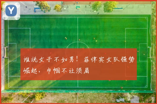 谁说女子不如男！菲律宾女队强势崛起，巾帼不让须眉