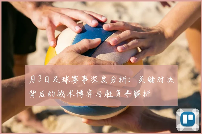 月3日足球赛事深度分析：关键对决背后的战术博弈与胜负手解析