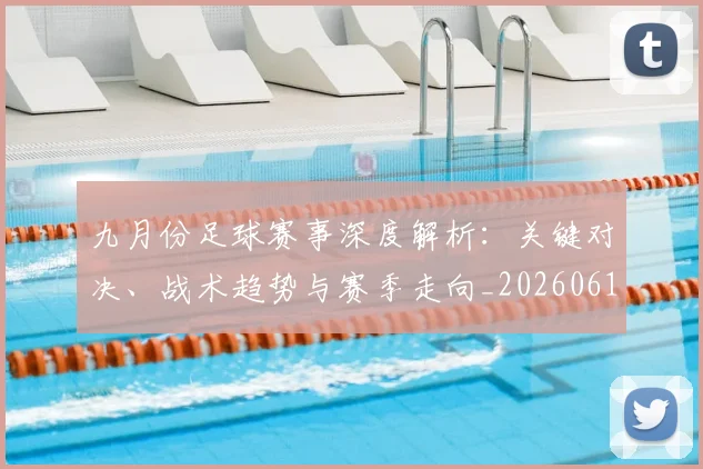 九月份足球赛事深度解析：关键对决、战术趋势与赛季走向_20260611141005