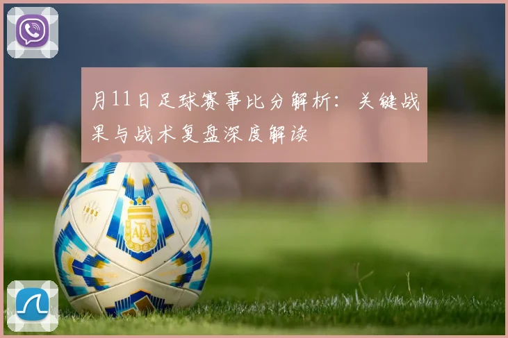 月11日足球赛事比分解析：关键战果与战术复盘深度解读