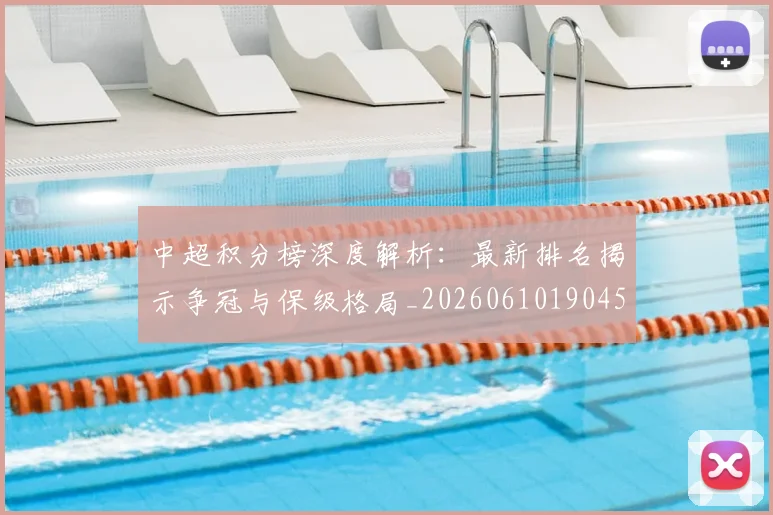 中超积分榜深度解析：最新排名揭示争冠与保级格局_20260610190454