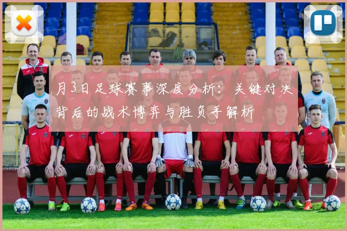 月3日足球赛事深度分析：关键对决背后的战术博弈与胜负手解析